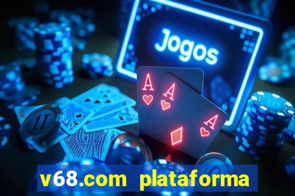 v68.com plataforma de jogos